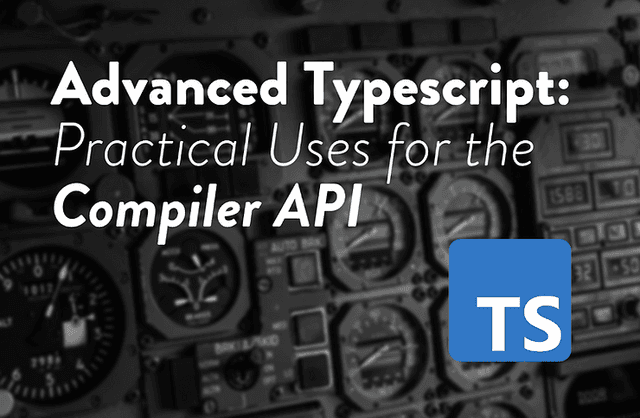 Advanced Typescript - Practical Uses for the Compiler API